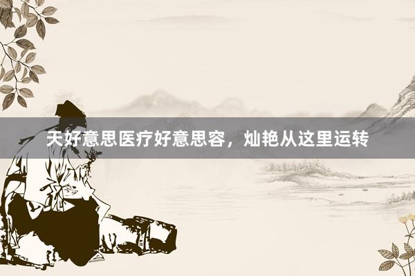 天好意思医疗好意思容，灿艳从这里运转