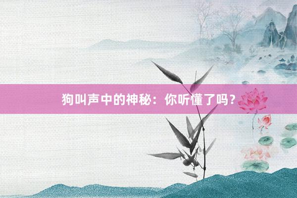 狗叫声中的神秘：你听懂了吗？
