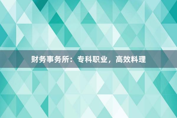财务事务所:专科职业,高效料理